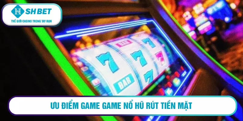 Ưu điểm game game nổ hũ rút tiền mặt