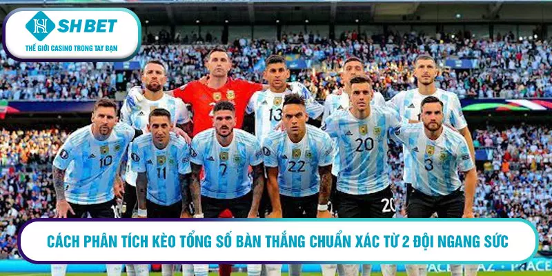 Cách phân tích kèo tổng số bàn thắng chuẩn xác từ 2 đội ngang sức