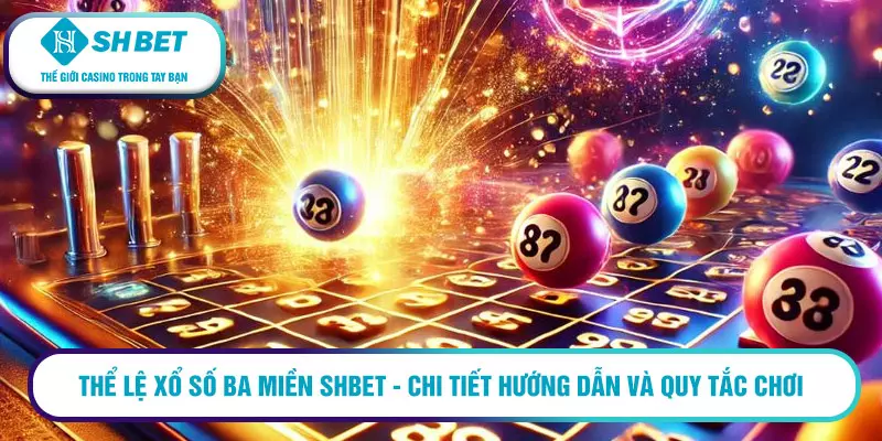 Thể lệ xổ số ba miền SHBET - chi tiết hướng dẫn và quy tắc chơi